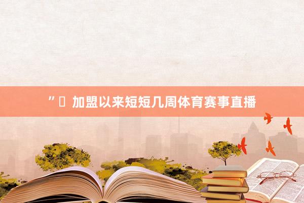 ”◉加盟以来短短几周体育赛事直播