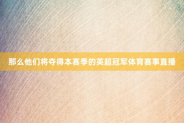那么他们将夺得本赛季的英超冠军体育赛事直播